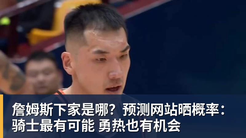 米兰官网詹姆斯下家是哪？预测网站晒概率：骑士最有可能 勇热也有机会