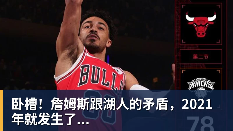 米兰官网卧槽!詹姆斯跟湖人的矛盾,2021年就发生了...