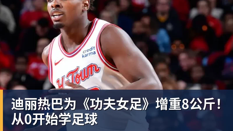 米兰官网迪丽热巴为《功夫女足》增重8公斤！从0开始学足球