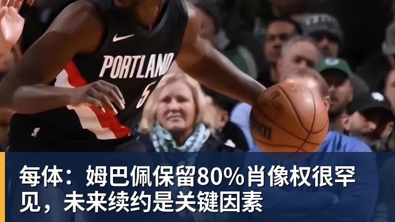 米兰官网每体:姆巴佩保留80%肖像权很罕见,未来续约是关键因素