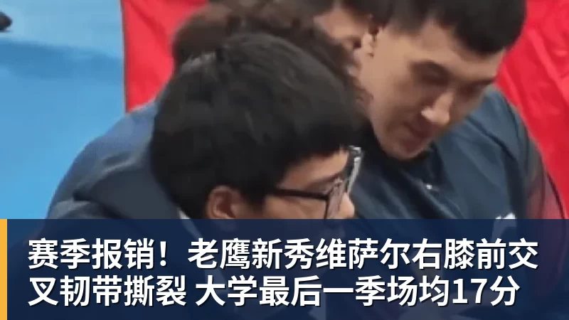 米兰官网赛季报销!老鹰新秀维萨尔右膝前交叉韧带撕裂 大学最后一季场均17分